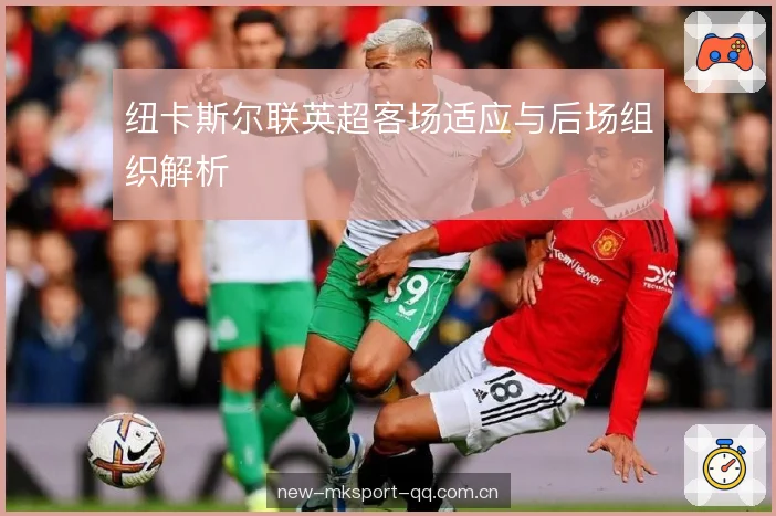 纽卡斯尔联英超客场适应与后场组织解析 纽卡斯尔联英超客场适应与后场组织解析