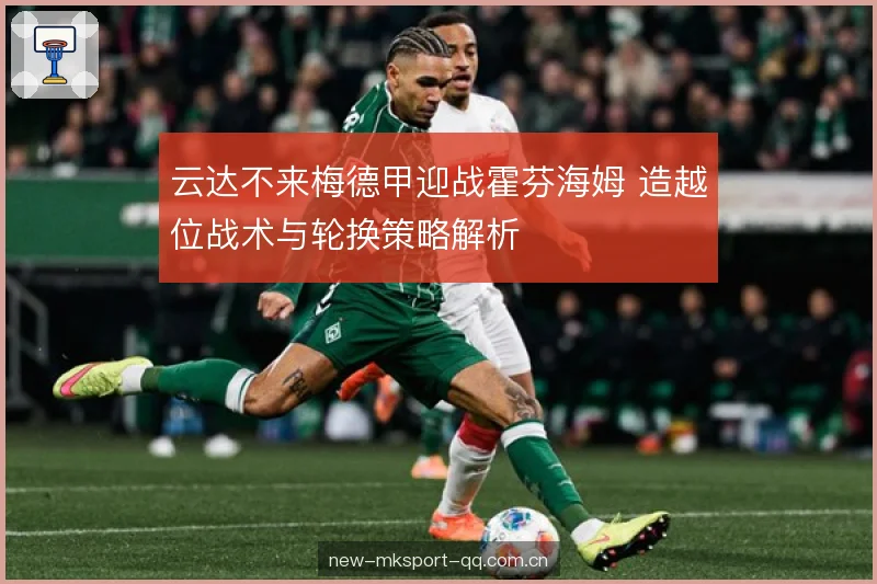 云达不来梅德甲迎战霍芬海姆 造越位战术与轮换策略解析