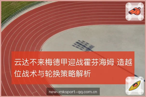云达不来梅德甲迎战霍芬海姆 造越位战术与轮换策略解析