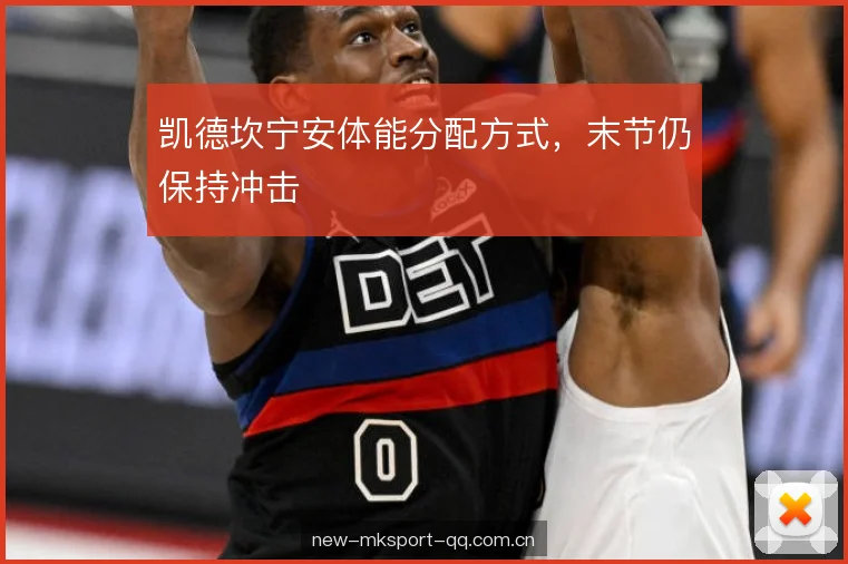 凯德坎宁安体能分配方式，末节仍保持冲击